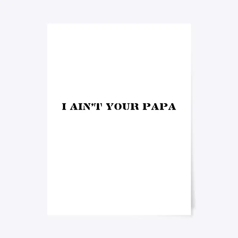 I AIN'T YOUR PAPA