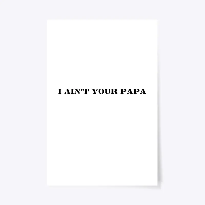 I AIN'T YOUR PAPA